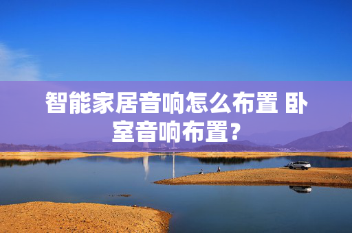 智能家居音响怎么布置 卧室音响布置？