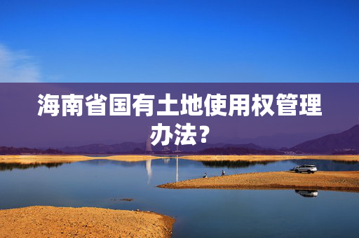 海南省国有土地使用权管理办法？