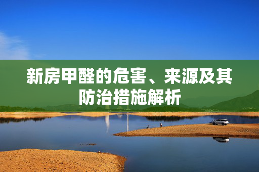 新房甲醛的危害、来源及其防治措施解析