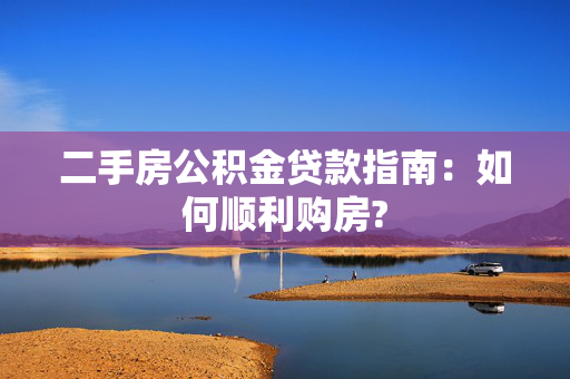 二手房公积金贷款指南：如何顺利购房?