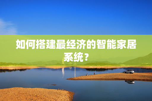 如何搭建最经济的智能家居系统？