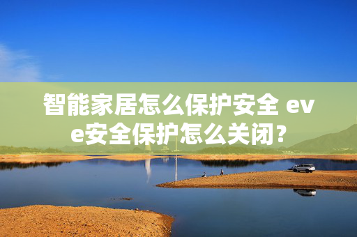 智能家居怎么保护安全 eve安全保护怎么关闭？