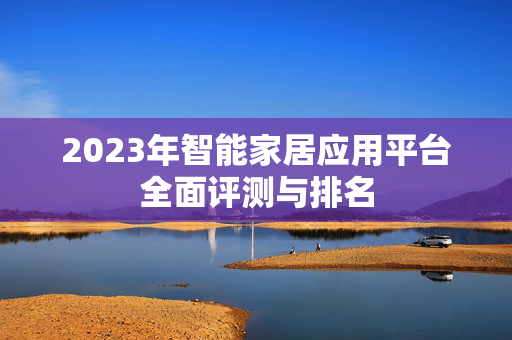 2023年智能家居应用平台全面评测与排名