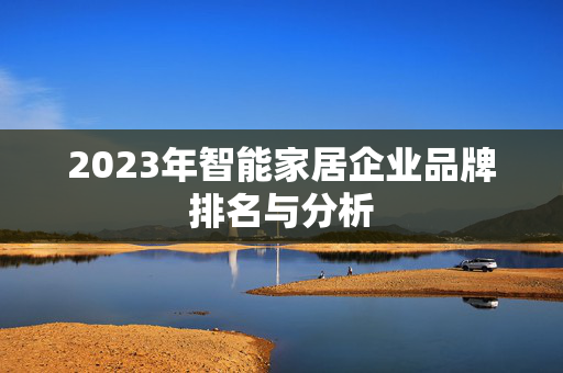 2023年智能家居企业品牌排名与分析