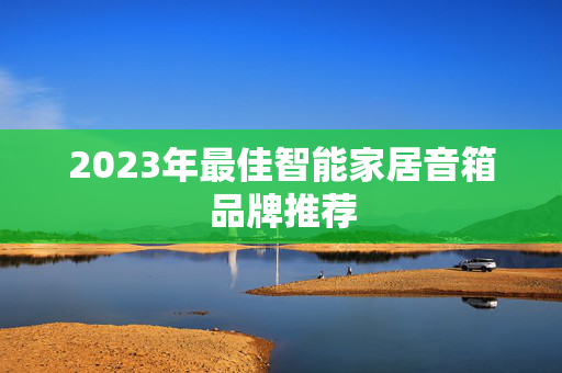 2023年最佳智能家居音箱品牌推荐