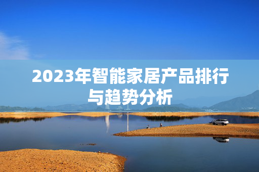 2023年智能家居产品排行与趋势分析