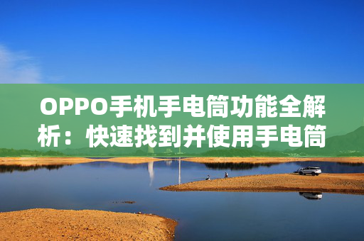 OPPO手机手电筒功能全解析：快速找到并使用手电筒的方法