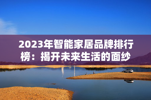 2023年智能家居品牌排行榜：揭开未来生活的面纱