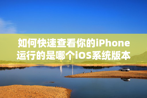 如何快速查看你的iPhone运行的是哪个iOS系统版本？