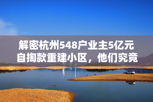 解密杭州548户业主5亿元自掏款重建小区，他们究竟用了什么“绝招”？