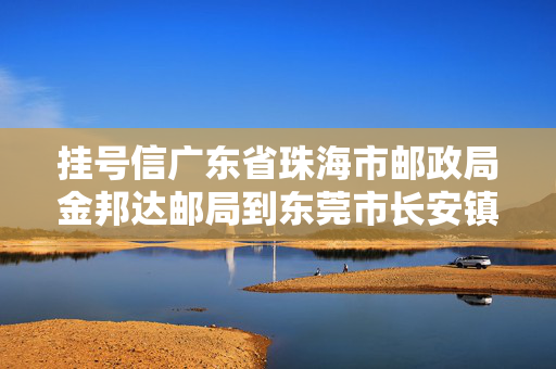 挂号信广东省珠海市邮政局金邦达邮局到东莞市长安镇增田邮局要多少天？？