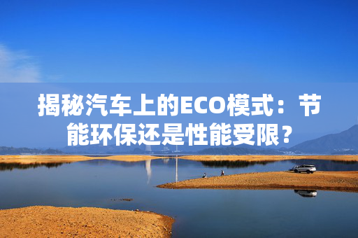 揭秘汽车上的ECO模式：节能环保还是性能受限？