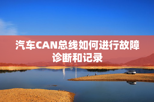 汽车CAN总线如何进行故障诊断和记录