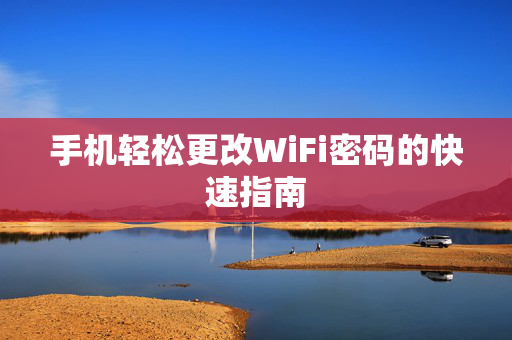 手机轻松更改WiFi密码的快速指南