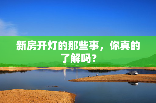 新房开灯的那些事，你真的了解吗？