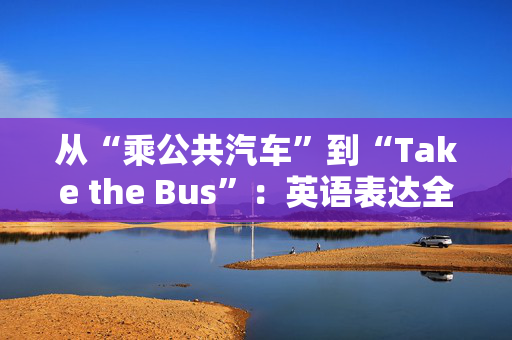 从“乘公共汽车”到“Take the Bus”：英语表达全解析