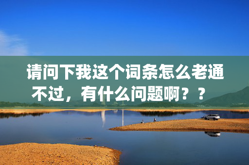 请问下我这个词条怎么老通不过，有什么问题啊？？ 产品概述 　　中医考试系统[1]是南京品德科技有限责任公