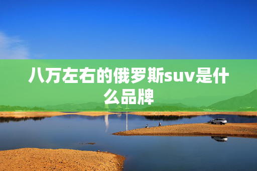 八万左右的俄罗斯suv是什么品牌