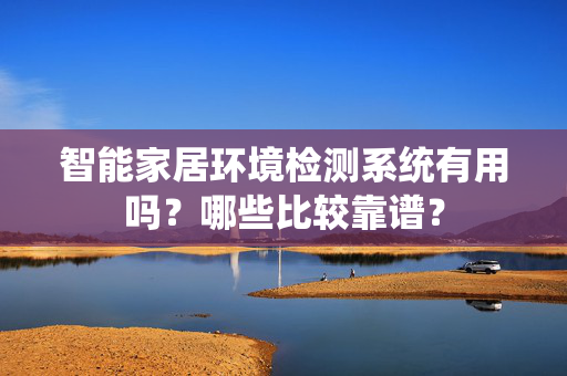 智能家居环境检测系统有用吗？哪些比较靠谱？