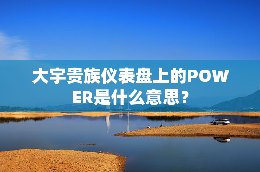 大宇贵族仪表盘上的POWER是什么意思？