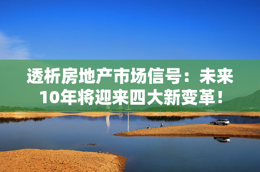 透析房地产市场信号：未来10年将迎来四大新变革！