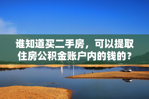 谁知道买二手房，可以提取住房公积金账户内的钱的？怎么提取？