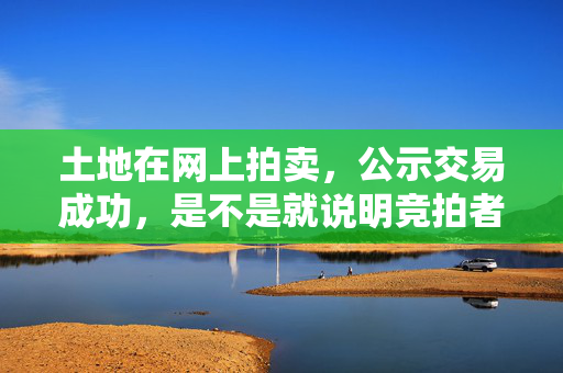 土地在网上拍卖，公示交易成功，是不是就说明竞拍者交了地款，交了多少呢。解释一下详细的流程，急等...