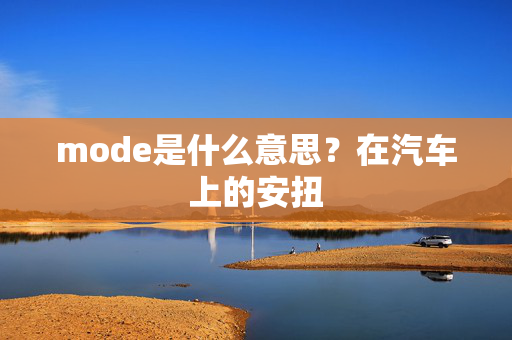 mode是什么意思？在汽车上的安扭