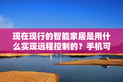 现在现行的智能家居是用什么实现远程控制的？手机可以吗？