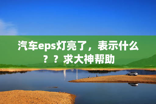 汽车eps灯亮了，表示什么？？求大神帮助