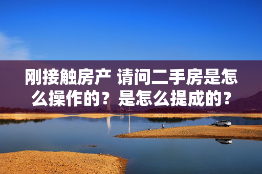 刚接触房产 请问二手房是怎么操作的？是怎么提成的？