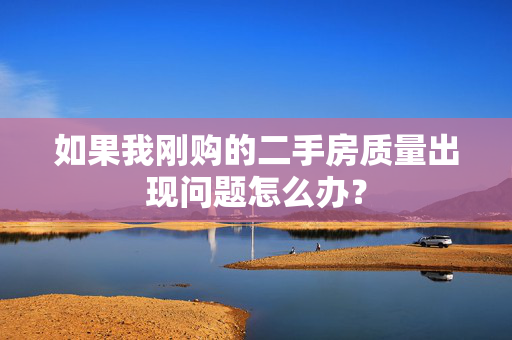 如果我刚购的二手房质量出现问题怎么办？