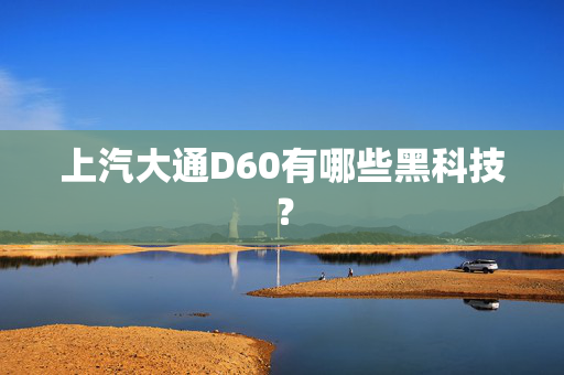 上汽大通D60有哪些黑科技？