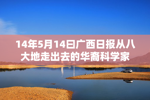 14年5月14曰广西日报从八大地走出去的华裔科学家