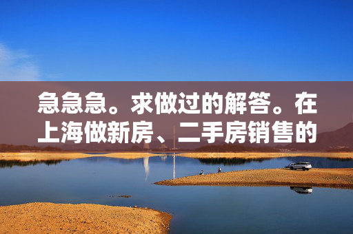 急急急。求做过的解答。在上海做新房、二手房销售的工作什么样？