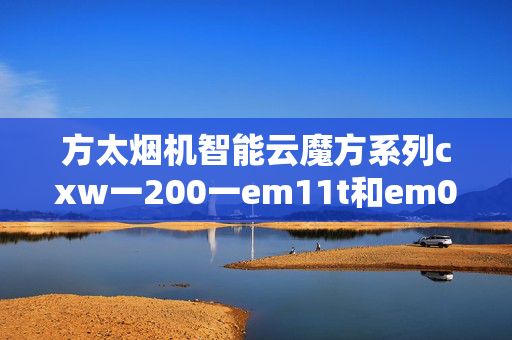 方太烟机智能云魔方系列cxw一200一em11t和em03t丶em02t有什么区别 差别大吗