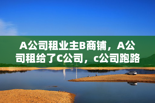 A公司租业主B商铺，A公司租给了C公司，c公司跑路。后A公司要求解除与业主B的租赁。B该如何处理合同纠纷。