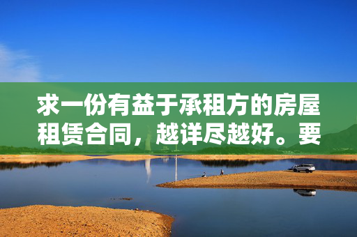 求一份有益于承租方的房屋租赁合同，越详尽越好。要可以修改的文档。