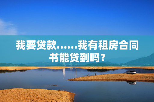 我要贷款……我有租房合同书能贷到吗？