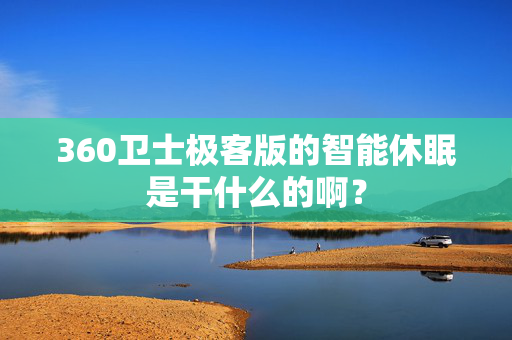 360卫士极客版的智能休眠是干什么的啊？