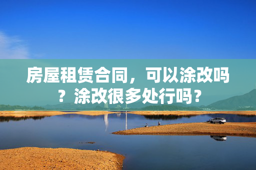 房屋租赁合同，可以涂改吗？涂改很多处行吗？