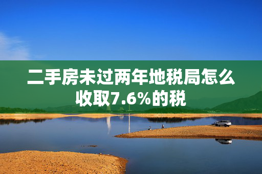 二手房未过两年地税局怎么收取7.6%的税