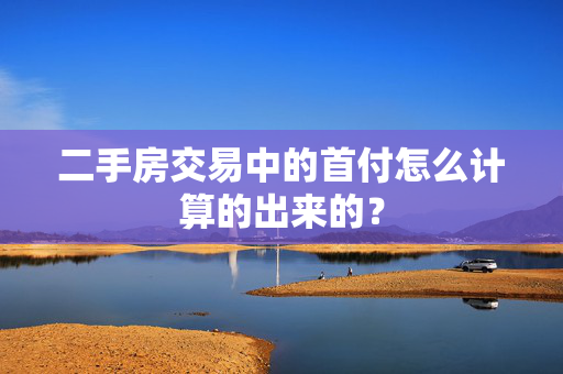 二手房交易中的首付怎么计算的出来的？