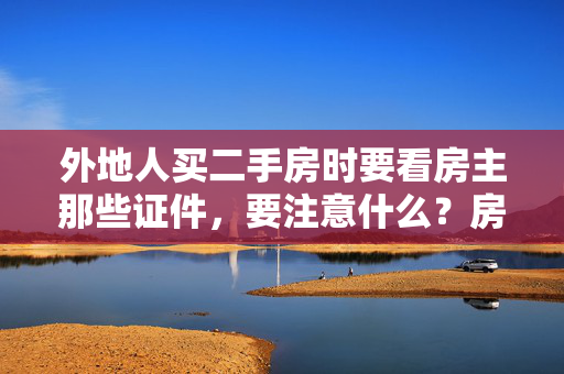 外地人买二手房时要看房主那些证件，要注意什么？房产证过户到我名下前还要哪些程序及手续？请详细谢谢！