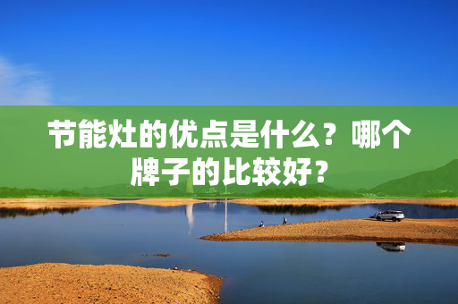 节能灶的优点是什么？哪个牌子的比较好？