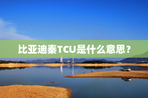 比亚迪秦TCU是什么意思？