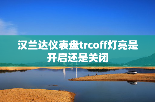 汉兰达仪表盘trcoff灯亮是开启还是关闭