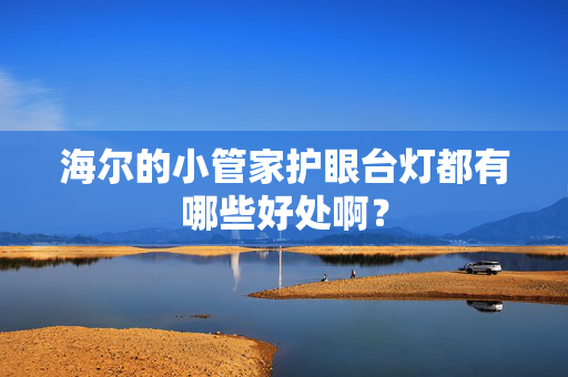 海尔的小管家护眼台灯都有哪些好处啊？