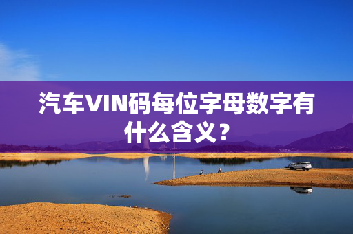 汽车VIN码每位字母数字有什么含义？