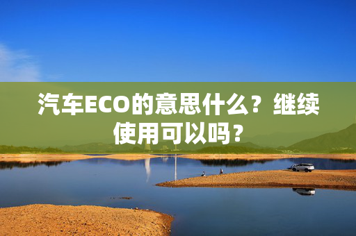 汽车ECO的意思什么？继续使用可以吗？